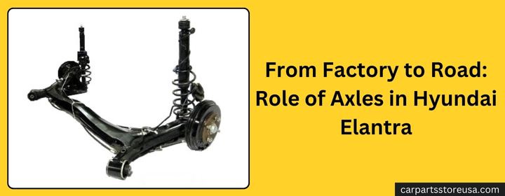 From Factory to Road Role of Axles in Hyundai Elantra