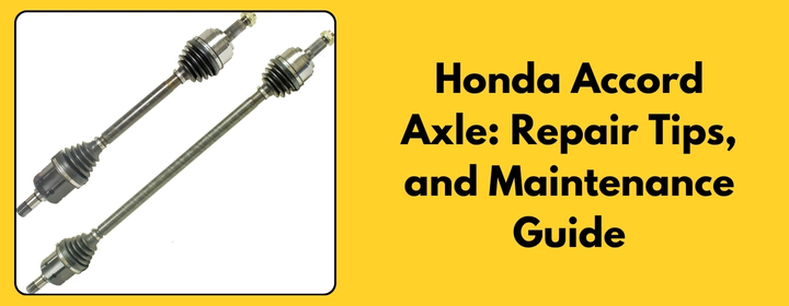 Honda Accord Axle: Repair Tips, and Maintenance Guide