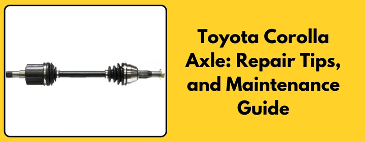 Toyota Corolla Axle Repair Tips, and Maintenance Guide