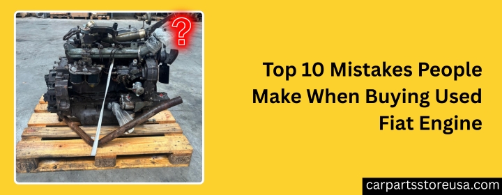 Top_10_Mistakes_People_Make_When_Buying_Used_Fiat_Engine.